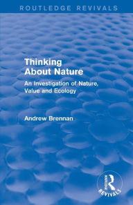 Title: Thinking about Nature (Routledge Revivals): An Investigation of Nature, Value and Ecology, Author: Andrew Brennan