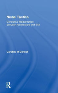 Title: Niche Tactics: Generative Relationships Between Architecture and Site / Edition 1, Author: Caroline O'Donnell