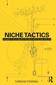 Title: Niche Tactics: Generative Relationships Between Architecture and Site / Edition 1, Author: Caroline O'Donnell