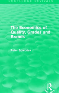 Title: The Economics of Quality, Grades and Brands (Routledge Revivals), Author: Peter Bowbrick