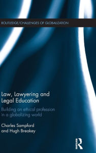 Title: Law, Lawyering and Legal Education: Building an Ethical Profession in a Globalizing World / Edition 1, Author: Charles Sampford