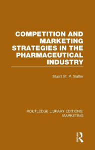 Title: Competition and Marketing Strategies in the Pharmaceutical Industry (RLE Marketing) / Edition 1, Author: Stuart St P Slatter