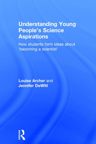 Understanding Young People's Science Aspirations: How students form ideas about 'becoming a scientist' / Edition 1