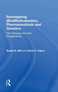 Title: Reimagining (Bio)Medicalization, Pharmaceuticals and Genetics: Old Critiques and New Engagements / Edition 1, Author: Susan Bell