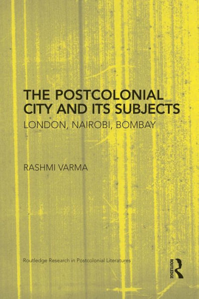 The Postcolonial City and its Subjects: London, Nairobi, Bombay / Edition 1
