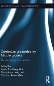 Title: Curriculum Leadership by Middle Leaders: Theory, design and practice / Edition 1, Author: Kelvin Heng Kiat Tan