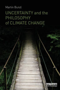 Title: Uncertainty and the Philosophy of Climate Change / Edition 1, Author: Martin Bunzl