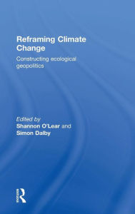 Title: Reframing Climate Change: Constructing ecological geopolitics / Edition 1, Author: Shannon O'Lear
