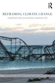 Title: Reframing Climate Change: Constructing ecological geopolitics, Author: Shannon O'Lear