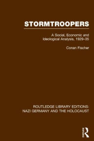 Title: Stormtroopers (RLE Nazi Germany & Holocaust): A Social, Economic and Ideological Analysis 1929-35, Author: Conan Fischer