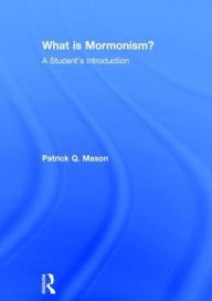Title: What is Mormonism?: A Student's Introduction, Author: Patrick Q. Mason