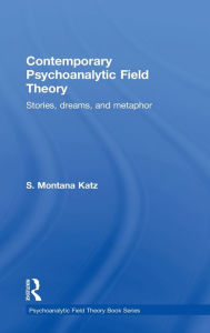 Title: Contemporary Psychoanalytic Field Theory: Stories, Dreams, and Metaphor / Edition 1, Author: S. Montana Katz