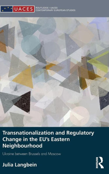 Transnationalization and Regulatory Change in the EU's Eastern Neighbourhood: Ukraine between Brussels and Moscow / Edition 1