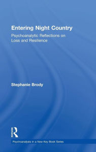 Title: Entering Night Country: Psychoanalytic Reflections on Loss and Resilience / Edition 1, Author: Stephanie Brody