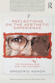 Title: Reflections on the Aesthetic Experience: Psychoanalysis and the uncanny, Author: Gregorio Kohon