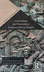 Title: Colonialism and Resistance: Society and State in Manipur / Edition 1, Author: Arambam Noni