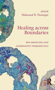 Title: Healing across Boundaries: Bio-medicine and Alternative Therapeutics / Edition 1, Author: Makarand R. Paranjape