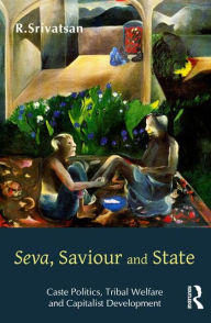 Title: Seva, Saviour and State: Caste Politics, Tribal Welfare and Capitalist Development / Edition 1, Author: R. Srivatsan