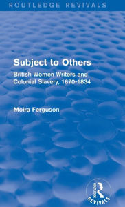 Title: Subject to Others (Routledge Revivals): British Women Writers and Colonial Slavery, 1670-1834, Author: Moira Ferguson