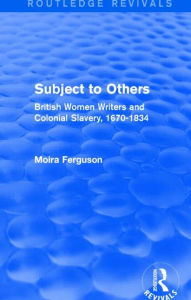 Title: Subject to Others (Routledge Revivals): British Women Writers and Colonial Slavery, 1670-1834, Author: Moira Ferguson