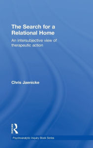 Title: The Search for a Relational Home: An intersubjective view of therapeutic action / Edition 1, Author: Chris Jaenicke