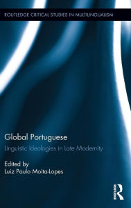 Title: Global Portuguese: Linguistic Ideologies in Late Modernity / Edition 1, Author: Luiz Paulo Moita-Lopes