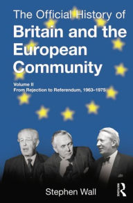 Title: The Official History of Britain and the European Community, Vol. II: From Rejection to Referendum, 1963-1975, Author: Stephen Wall