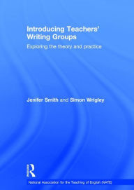 Title: Introducing Teachers' Writing Groups: Exploring the theory and practice / Edition 1, Author: Jenifer Smith