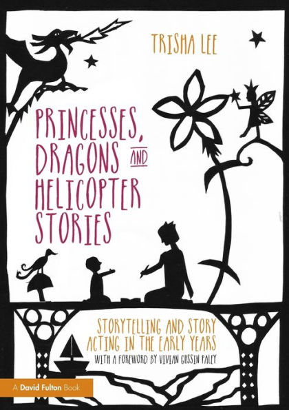 Princesses, Dragons and Helicopter Stories: Storytelling and story acting in the early years / Edition 1