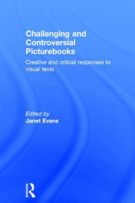 Title: Challenging and Controversial Picturebooks: Creative and critical responses to visual texts, Author: Janet Evans
