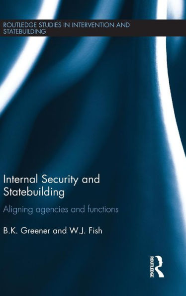 Internal Security and Statebuilding: Aligning Agencies and Functions / Edition 1