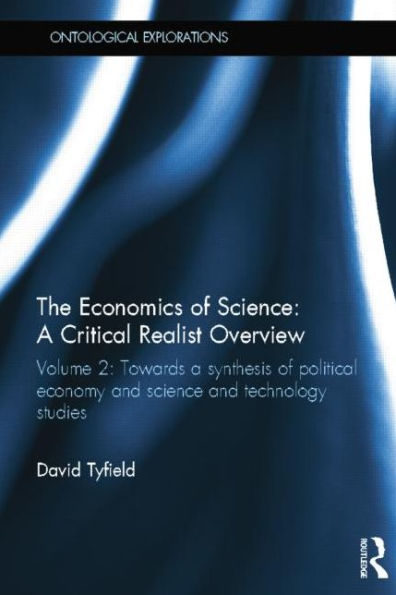 The Economics of Science: a Critical Realist Overview: Volume 2: Towards Synthesis Political Economy and Science Technology Studies