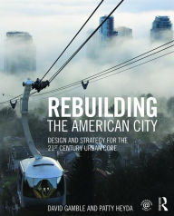 Title: Rebuilding the American City: Design and Strategy for the 21st Century Urban Core / Edition 1, Author: David Gamble