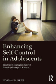 Title: Enhancing Self-Control in Adolescents: Treatment Strategies Derived from Psychological Science / Edition 1, Author: Norman M. Brier
