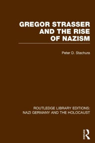 Title: Gregor Strasser and the Rise of Nazism (RLE Nazi Germany & Holocaust), Author: Peter D. Stachura