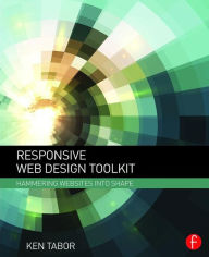 Title: Responsive Web Design Toolkit: Hammering Websites Into Shape / Edition 1, Author: Ken Tabor