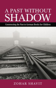 Title: A Past Without Shadow: Constructing the Past in German Books for Children, Author: Zohar Shavit