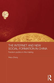 Title: The Internet and New Social Formation in China: Fandom Publics in the Making / Edition 1, Author: Weiyu Zhang