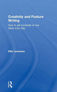 Title: Creativity and Feature Writing: How to Get Hundreds of New Ideas Every Day / Edition 1, Author: Ellie Levenson