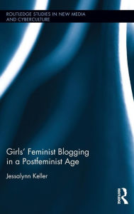 Title: Girls' Feminist Blogging in a Postfeminist Age / Edition 1, Author: Jessalynn Keller