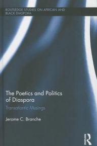 Title: The Poetics and Politics of Diaspora: Transatlantic Musings, Author: Jerome C. Branche