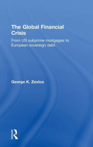 Title: The Global Financial Crisis: From US subprime mortgages to European sovereign debt / Edition 1, Author: George K. Zestos