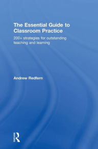 Title: The Essential Guide to Classroom Practice: 200+ strategies for outstanding teaching and learning, Author: Andrew Redfern