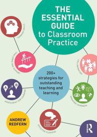 Title: The Essential Guide to Classroom Practice: 200+ strategies for outstanding teaching and learning / Edition 1, Author: Andrew Redfern