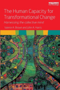 Title: The Human Capacity for Transformational Change: Harnessing the collective mind, Author: Valerie A. Brown