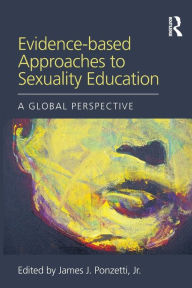 Title: Evidence-based Approaches to Sexuality Education: A Global Perspective / Edition 1, Author: James J. Ponzetti