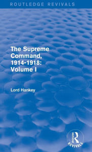 Title: The Supreme Command, 1914-1918 (Routledge Revivals): Volume I, Author: Lord Hankey