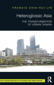 Title: Heteroglossic Asia: The Transformation of Urban Taiwan / Edition 1, Author: Francis Chia-Hui Lin