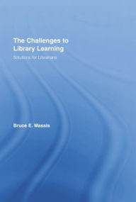 Title: The Challenges to Library Learning: Solutions for Librarians, Author: Bruce E. Massis