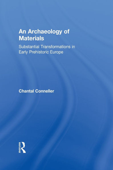 An Archaeology of Materials: Substantial Transformations Early Prehistoric Europe